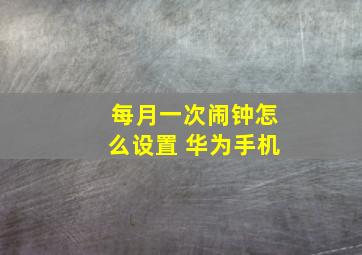 每月一次闹钟怎么设置 华为手机